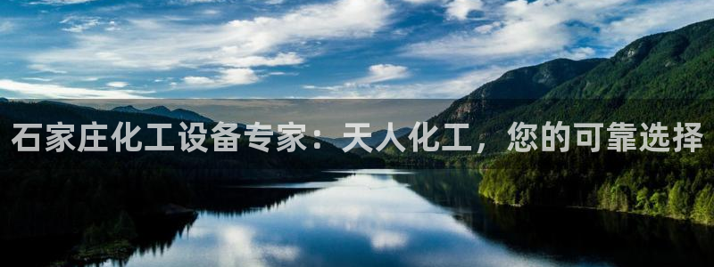 新航娱乐的最新版本更新内容：石家庄化工设备专家：天