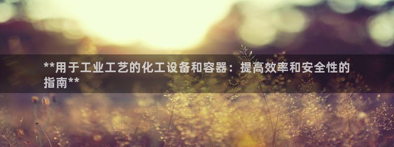 新航娱乐扣款怎么退款：**用于工业工艺的化工设备和容器：提高