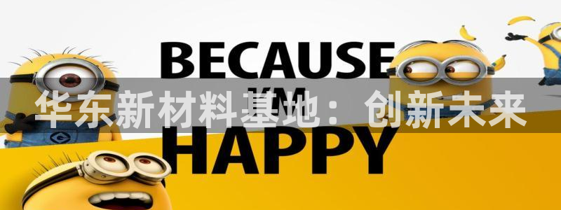 新航娱乐app官方免费下载安卓：华东新材料基地：创新未来