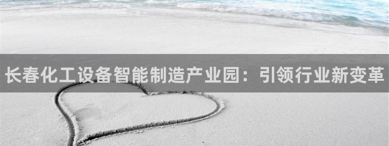 新航娱乐官网下载安卓：长春化工设备智能制造产业园：引领行业新